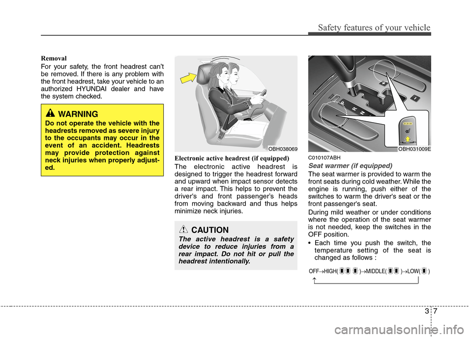 Hyundai Genesis 2011 Owners Guide 37
Safety features of your vehicle
Removal
For your safety, the front headrest can’t
be removed. If there is any problem with
the front headrest, take your vehicle to an
authorized HYUNDAI dealer an