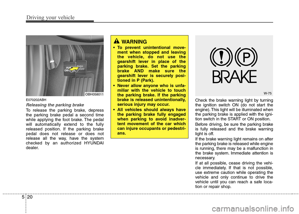 Hyundai Genesis 2011  Owners Manual Driving your vehicle
20 5
E070202ABH
Releasing the parking brake
To release the parking brake, depress
the parking brake pedal a second time
while applying the foot brake. The pedal
will automatically