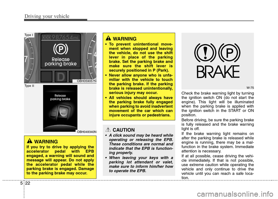 Hyundai Genesis 2011  Owners Manual Driving your vehicle
22 5
Check the brake warning light by turning
the ignition switch ON (do not start the
engine). This light will be illuminated
when the parking brake is applied with
the ignition 
