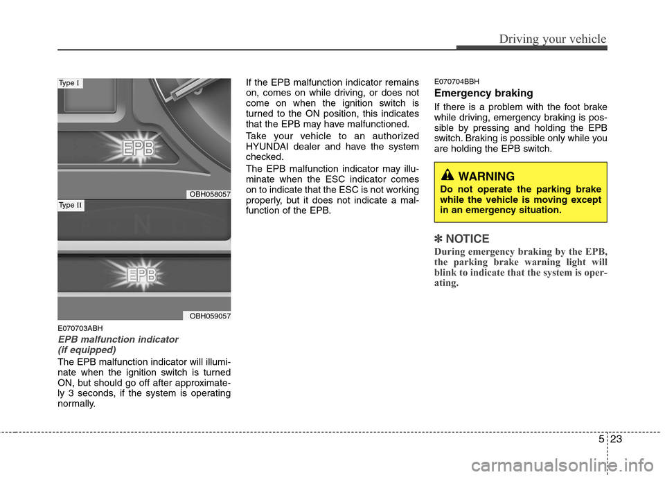 Hyundai Genesis 2011  Owners Manual 523
Driving your vehicle
E070703ABH
EPB malfunction indicator 
(if equipped)
The EPB malfunction indicator will illumi-
nate when the ignition switch is turned
ON, but should go off after approximate-