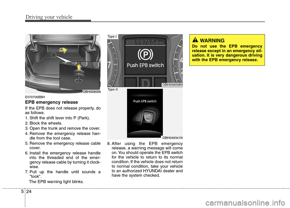 Hyundai Genesis 2011  Owners Manual Driving your vehicle
24 5
E070706BBH
EPB emergency release
If the EPB does not release properly, do
as follows:
1. Shift the shift lever into P (Park).
2. Block the wheels.
3. Open the trunk and remov
