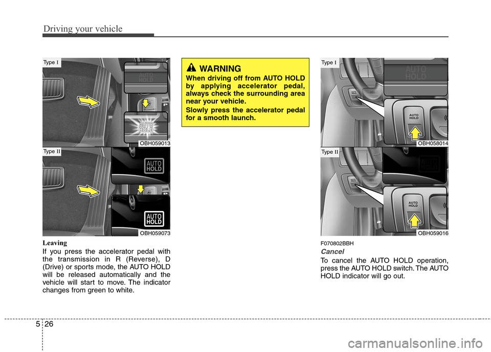 Hyundai Genesis 2011  Owners Manual Driving your vehicle
26 5
Leaving
If you press the accelerator pedal with
the transmission in R (Reverse), D
(Drive) or sports mode, the AUTO HOLD
will be released automatically and the
vehicle will s