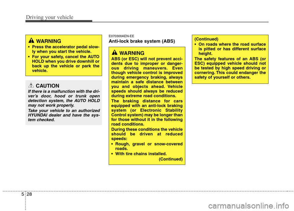Hyundai Genesis 2011  Owners Manual Driving your vehicle
28 5
E070300AEN-EE
Anti-lock brake system (ABS)
WARNING
ABS (or ESC) will not prevent acci-
dents due to improper or danger-
ous driving maneuvers. Even
though vehicle control is 