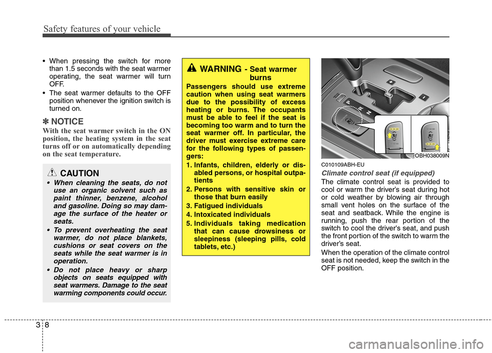 Hyundai Genesis 2011  Owners Manual Safety features of your vehicle
8 3
 When pressing the switch for more
than 1.5 seconds with the seat warmer
operating, the seat warmer will turn
OFF.
 The seat warmer defaults to the OFF
position whe