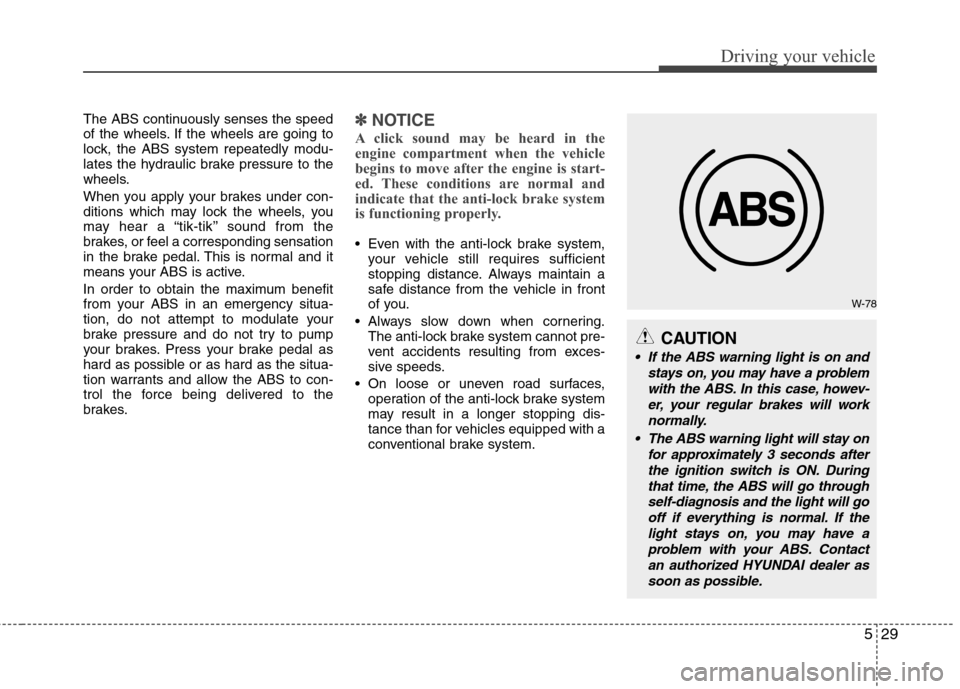 Hyundai Genesis 2011 Owners Manual 529
Driving your vehicle
The ABS continuously senses the speed
of the wheels. If the wheels are going to
lock, the ABS system repeatedly modu-
lates the hydraulic brake pressure to the
wheels.
When yo Hyundai Genesis 2011 Owners Manual 529
Driving your vehicle
The ABS continuously senses the speed
of the wheels. If the wheels are going to
lock, the ABS system repeatedly modu-
lates the hydraulic brake pressure to the
wheels.
When yo