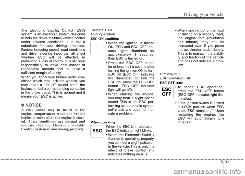 Hyundai Genesis 2011 Owners Manual 531
Driving your vehicle
The Electronic Stability Control (ESC)
system is an electronic system designed
to help the driver maintain vehicle control
under adverse conditions. It is not a
substitute for Hyundai Genesis 2011 Owners Manual 531
Driving your vehicle
The Electronic Stability Control (ESC)
system is an electronic system designed
to help the driver maintain vehicle control
under adverse conditions. It is not a
substitute for