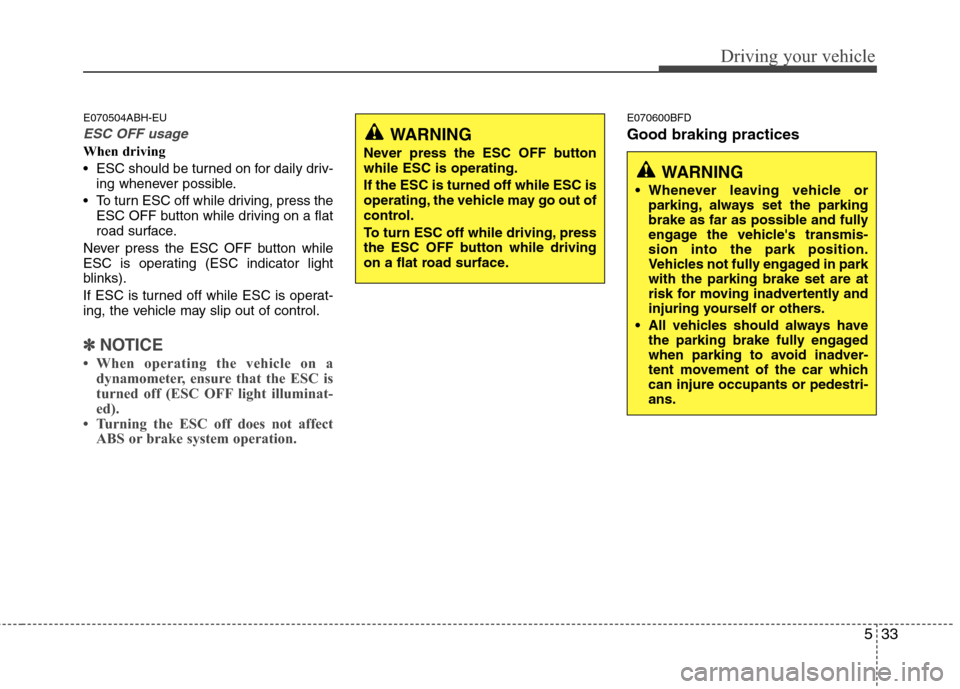 Hyundai Genesis 2011 Owners Manual 533
Driving your vehicle
E070504ABH-EU
ESC OFF usage
When driving
ESC should be turned on for daily driv-
ing whenever possible.
To turn ESC off while driving, press the
ESC OFF button while driving Hyundai Genesis 2011 Owners Manual 533
Driving your vehicle
E070504ABH-EU
ESC OFF usage
When driving
ESC should be turned on for daily driv-
ing whenever possible.
To turn ESC off while driving, press the
ESC OFF button while driving
