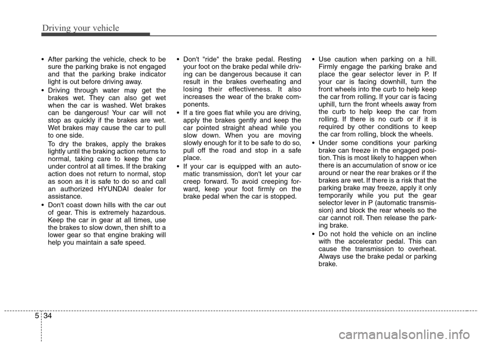 Hyundai Genesis 2011  Owners Manual Driving your vehicle
34 5
 After parking the vehicle, check to be
sure the parking brake is not engaged
and that the parking brake indicator
light is out before driving away.
 Driving through water ma