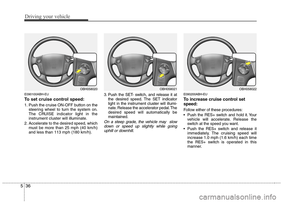 Hyundai Genesis 2011 Owners Manual Driving your vehicle
36 5
E090100ABH-EU
To set cruise control speed:
1. Push the cruise ON-OFF button on the
steering wheel to turn the system on.
The CRUISE indicator light in the
instrument cluster Hyundai Genesis 2011 Owners Manual Driving your vehicle
36 5
E090100ABH-EU
To set cruise control speed:
1. Push the cruise ON-OFF button on the
steering wheel to turn the system on.
The CRUISE indicator light in the
instrument cluster