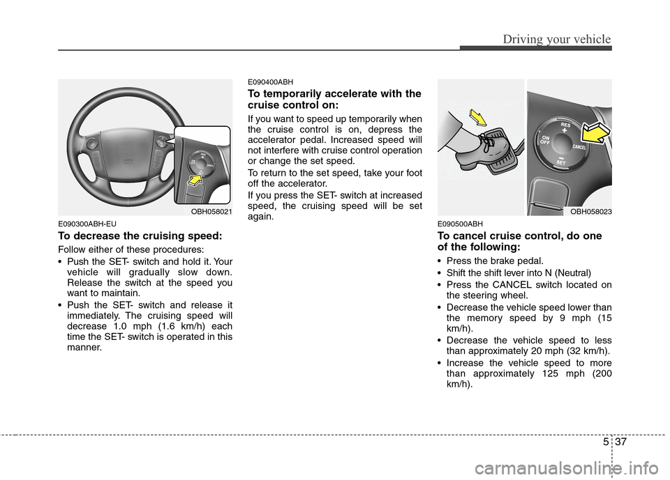 Hyundai Genesis 2011 Owners Manual 537
Driving your vehicle
E090300ABH-EU
To decrease the cruising speed:
Follow either of these procedures:
Pushthe SET- switch and hold it. Your
vehicle will gradually slow down.
Release the switch at Hyundai Genesis 2011 Owners Manual 537
Driving your vehicle
E090300ABH-EU
To decrease the cruising speed:
Follow either of these procedures:
Pushthe SET- switch and hold it. Your
vehicle will gradually slow down.
Release the switch at