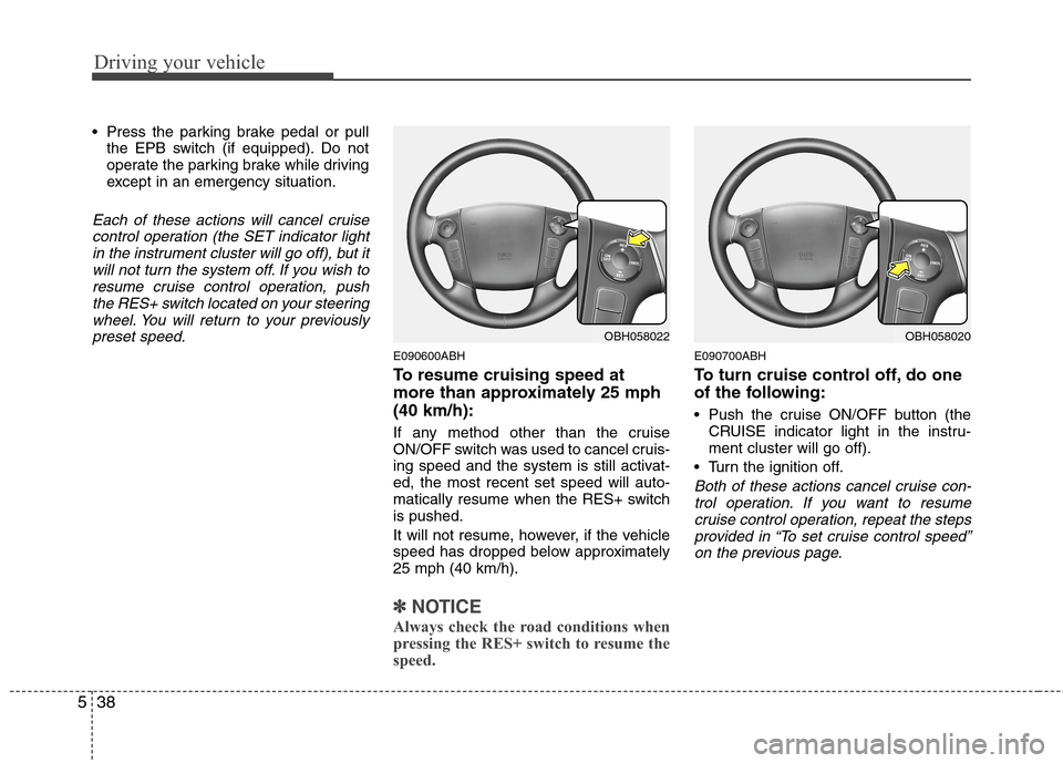 Hyundai Genesis 2011 Owners Manual Driving your vehicle
38 5
Press the parking brake pedal or pull
the EPB switch (if equipped). Do not
operate the parking brake while driving
except in an emergency situation.
Each of these actions wi Hyundai Genesis 2011 Owners Manual Driving your vehicle
38 5
Press the parking brake pedal or pull
the EPB switch (if equipped). Do not
operate the parking brake while driving
except in an emergency situation.
Each of these actions wi