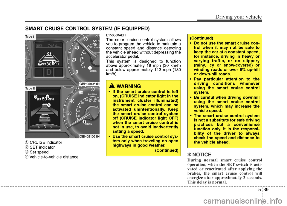 Hyundai Genesis 2011 Owners Manual 539
Driving your vehicle
➀CRUISE indicator
➁SET indicator
➂Set speed
➃Vehicle-to-vehicle distance
E150000ABH
The smart cruise control system allows
you to program the vehicle to maintain a
con Hyundai Genesis 2011 Owners Manual 539
Driving your vehicle
➀CRUISE indicator
➁SET indicator
➂Set speed
➃Vehicle-to-vehicle distance
E150000ABH
The smart cruise control system allows
you to program the vehicle to maintain a
con