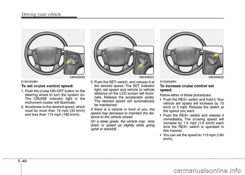 Hyundai Genesis 2011 Owners Manual Driving your vehicle
40 5
E150100ABH
To set cruise control speed:
1. Push the cruise ON-OFF button on the
steering wheel to turn the system on.
The CRUISE indicator light in the
instrument cluster wil Hyundai Genesis 2011 Owners Manual Driving your vehicle
40 5
E150100ABH
To set cruise control speed:
1. Push the cruise ON-OFF button on the
steering wheel to turn the system on.
The CRUISE indicator light in the
instrument cluster wil
