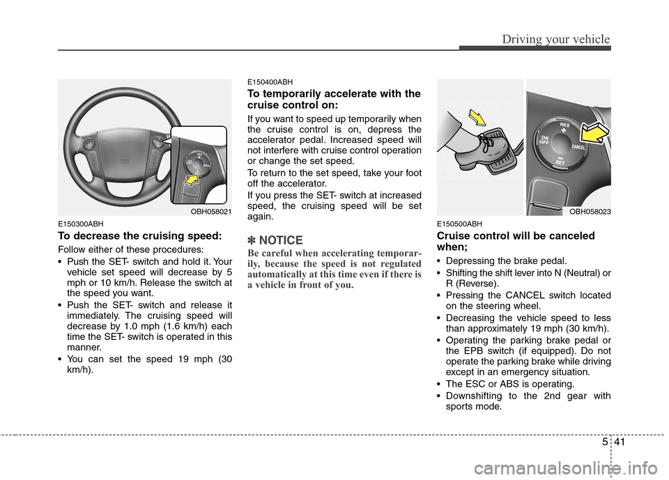 Hyundai Genesis 2011 Owners Manual 541
Driving your vehicle
E150300ABH
To decrease the cruising speed:
Follow either of these procedures:
Pushthe SET- switch and hold it. Your
vehicle set speed will decrease by 5
mph or 10 km/h. Relea Hyundai Genesis 2011 Owners Manual 541
Driving your vehicle
E150300ABH
To decrease the cruising speed:
Follow either of these procedures:
Pushthe SET- switch and hold it. Your
vehicle set speed will decrease by 5
mph or 10 km/h. Relea