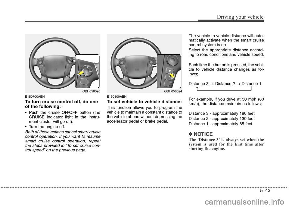 Hyundai Genesis 2011 Owners Manual 543
Driving your vehicle
E150700ABH
To turn cruise control off, do one
of the following:
Push the cruise ON/OFF button (the
CRUISE indicator light in the instru-
ment cluster will go off).
Turn the Hyundai Genesis 2011 Owners Manual 543
Driving your vehicle
E150700ABH
To turn cruise control off, do one
of the following:
Push the cruise ON/OFF button (the
CRUISE indicator light in the instru-
ment cluster will go off).
Turn the