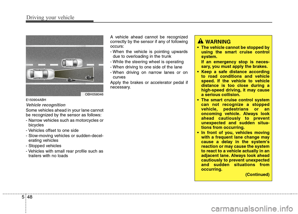 Hyundai Genesis 2011 Owners Manual Driving your vehicle
48 5
E150904ABH
Vehicle recognition
Some vehicles ahead in your lane cannot
be recognized by the sensor as follows:
- Narrow vehicles such as motorcycles or
bicycles
- Vehicles of Hyundai Genesis 2011 Owners Manual Driving your vehicle
48 5
E150904ABH
Vehicle recognition
Some vehicles ahead in your lane cannot
be recognized by the sensor as follows:
- Narrow vehicles such as motorcycles or
bicycles
- Vehicles of
