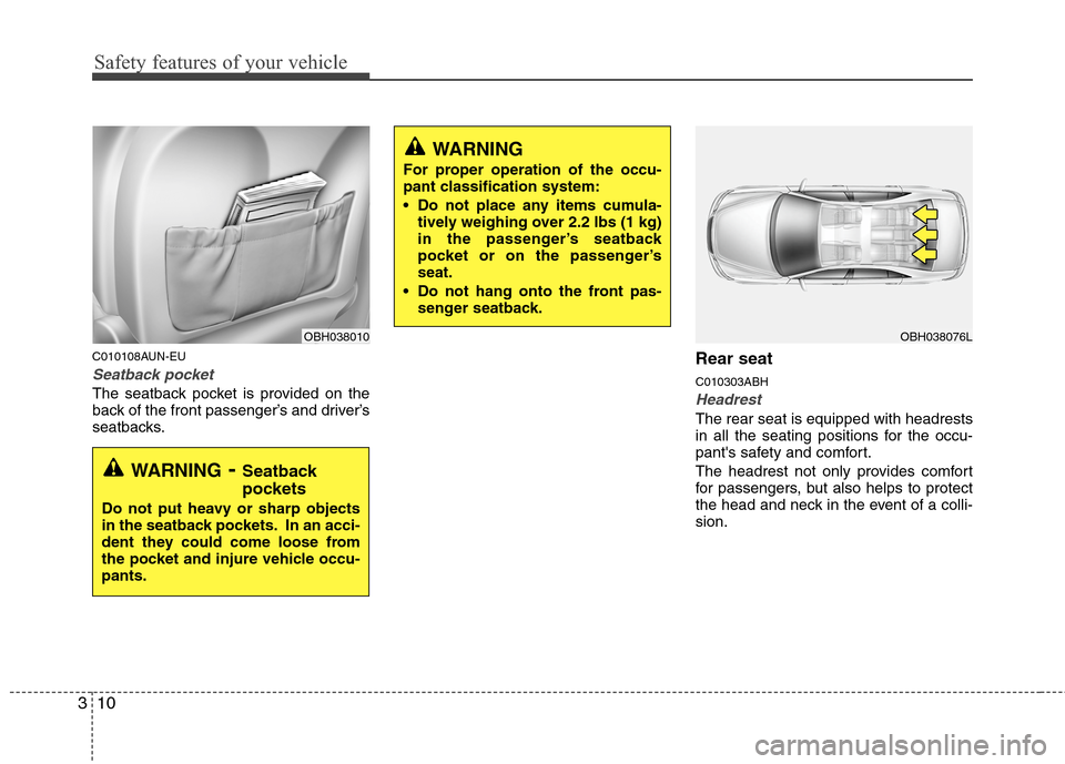 Hyundai Genesis 2011 Owners Guide Safety features of your vehicle
10 3
C010108AUN-EU
Seatback pocket
The seatback pocket is provided on the
back of the front passenger’s and driver’s
seatbacks.
Rear seat 
C010303ABH
Headrest
The r
