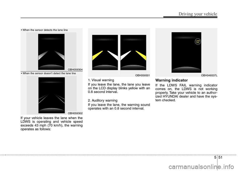 Hyundai Genesis 2011 Owners Manual 551
Driving your vehicle
If your vehicle leaves the lane when the
LDWS is operating and vehicle speed
exceeds 43 mph (70 km/h), the warning
operates as follows:1. Visual warning
If you leave the lane, Hyundai Genesis 2011 Owners Manual 551
Driving your vehicle
If your vehicle leaves the lane when the
LDWS is operating and vehicle speed
exceeds 43 mph (70 km/h), the warning
operates as follows:1. Visual warning
If you leave the lane,