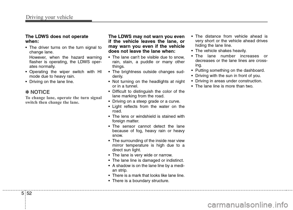 Hyundai Genesis 2011 Owners Manual Driving your vehicle
52 5
The LDWS does not operate
when:
The driver turns on the turn signal to
change lane.
However, when the hazard warning
flasher is operating, the LDWS oper-
ates normally.
Ope Hyundai Genesis 2011 Owners Manual Driving your vehicle
52 5
The LDWS does not operate
when:
The driver turns on the turn signal to
change lane.
However, when the hazard warning
flasher is operating, the LDWS oper-
ates normally.
Ope