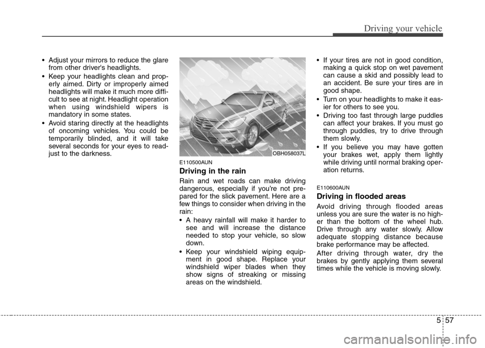 Hyundai Genesis 2011  Owners Manual 557
Driving your vehicle
 Adjust your mirrors to reduce the glare
from other drivers headlights.
 Keep your headlights clean and prop-
erly aimed. Dirty or improperly aimed
headlights will make it mu