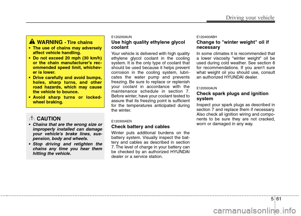 Hyundai Genesis 2011  Owners Manual 561
Driving your vehicle
E120200AUN
Use high quality ethylene glycol
coolant
Your vehicle is delivered with high quality
ethylene glycol coolant in the cooling
system. It is the only type of coolant t