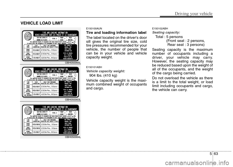 Hyundai Genesis 2011 Owners Manual 563
Driving your vehicle
E150100AUN
Tire and loading information label
The label located on the drivers door
sill gives the original tire size, cold
tire pressures recommended for your
vehicle, the n Hyundai Genesis 2011 Owners Manual 563
Driving your vehicle
E150100AUN
Tire and loading information label
The label located on the drivers door
sill gives the original tire size, cold
tire pressures recommended for your
vehicle, the n