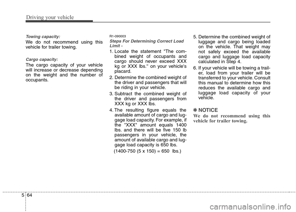 Hyundai Genesis 2011 Owners Manual Driving your vehicle
64 5
Towing capacity:
We do not recommend using this
vehicle for trailer towing.
Cargo capacity:
The cargo capacity of your vehicle
will increase or decrease depending
on the weig Hyundai Genesis 2011 Owners Manual Driving your vehicle
64 5
Towing capacity:
We do not recommend using this
vehicle for trailer towing.
Cargo capacity:
The cargo capacity of your vehicle
will increase or decrease depending
on the weig