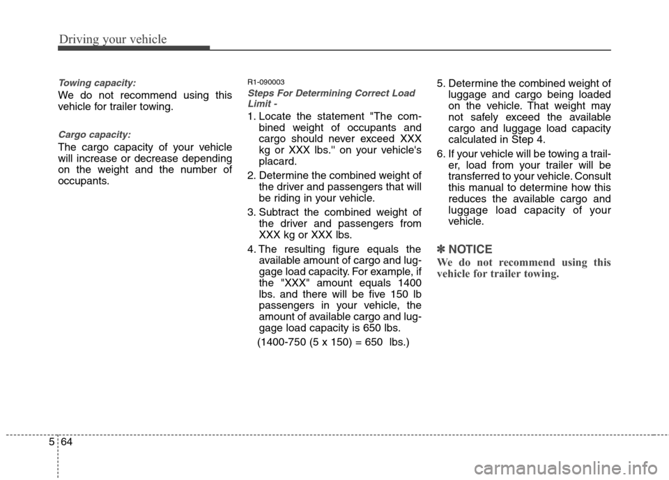 Hyundai Genesis 2011  Owners Manual Driving your vehicle
64 5
Towing capacity:
We do not recommend using this
vehicle for trailer towing.
Cargo capacity:
The cargo capacity of your vehicle
will increase or decrease depending
on the weig