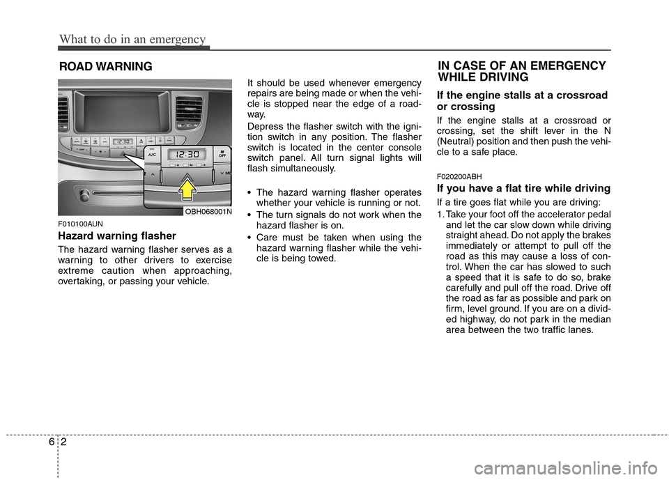 Hyundai Genesis 2011 Owners Manual What to do in an emergency
2 6
ROAD WARNING
F010100AUN
Hazard warning flasher
The hazard warning flasher serves as a
warning to other drivers to exercise
extreme caution when approaching,
overtakin Hyundai Genesis 2011 Owners Manual What to do in an emergency
2 6
ROAD WARNING
F010100AUN
Hazard warning flasher
The hazard warning flasher serves as a
warning to other drivers to exercise
extreme caution when approaching,
overtakin