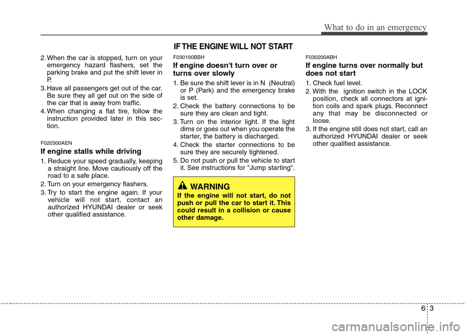 Hyundai Genesis 2011  Owners Manual 63
What to do in an emergency
2. When the car is stopped, turn on your
emergency hazard flashers, set the
parking brake and put the shift lever in
P.
3. Have all passengers get out of the car.
Be sure