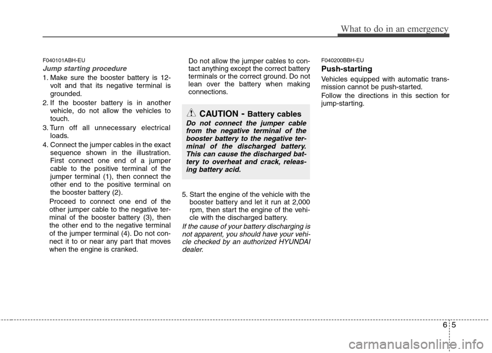 Hyundai Genesis 2011 Owners Manual 65
What to do in an emergency
F040101ABH-EU
Jump starting procedure
1. Make sure the booster battery is 12-
volt and that its negative terminal is
grounded.
2. If the booster battery is in another
ve Hyundai Genesis 2011 Owners Manual 65
What to do in an emergency
F040101ABH-EU
Jump starting procedure
1. Make sure the booster battery is 12-
volt and that its negative terminal is
grounded.
2. If the booster battery is in another
ve