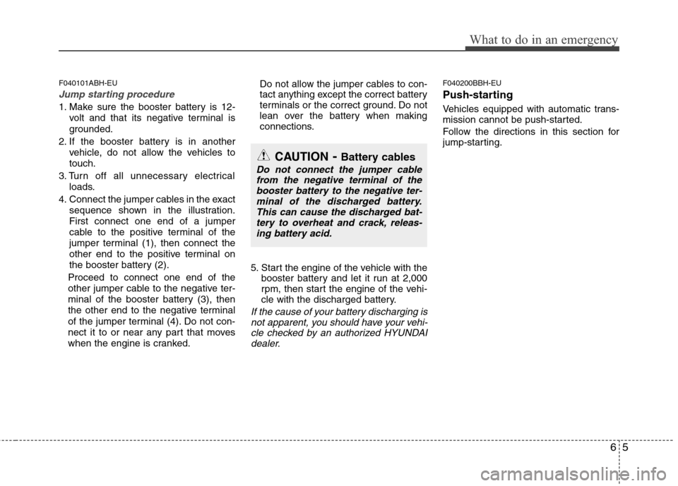 Hyundai Genesis 2011  Owners Manual 65
What to do in an emergency
F040101ABH-EU
Jump starting procedure 
1. Make sure the booster battery is 12-
volt and that its negative terminal is
grounded.
2. If the booster battery is in another
ve
