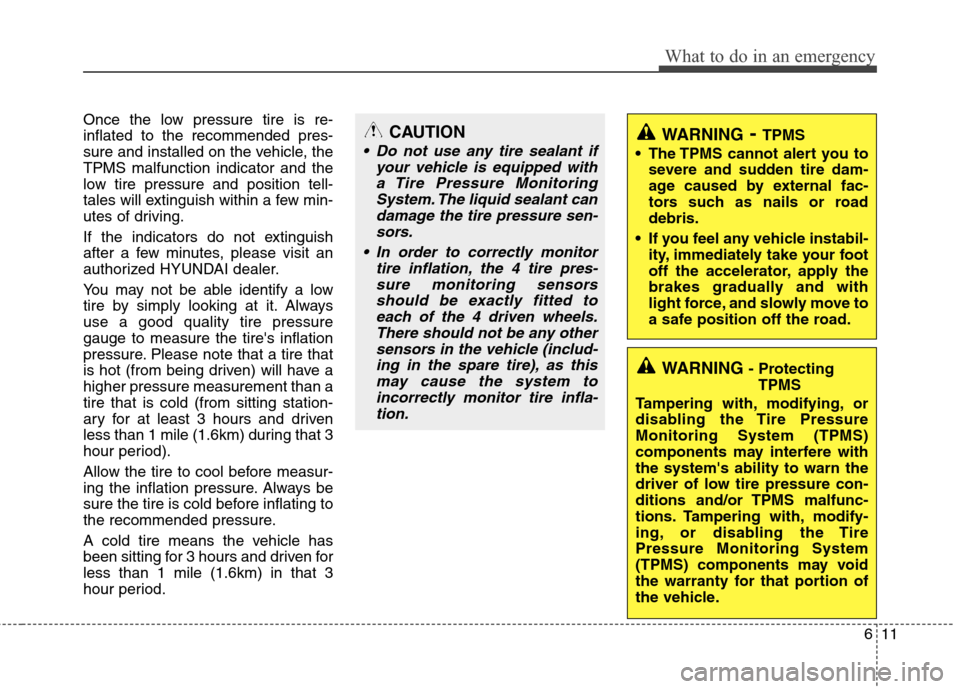 Hyundai Genesis 2011  Owners Manual 611
What to do in an emergency
Once the low pressure tire is re-
inflated to the recommended pres-
sure and installed on the vehicle, the
TPMS malfunction indicator and the
low tire pressure and posit
