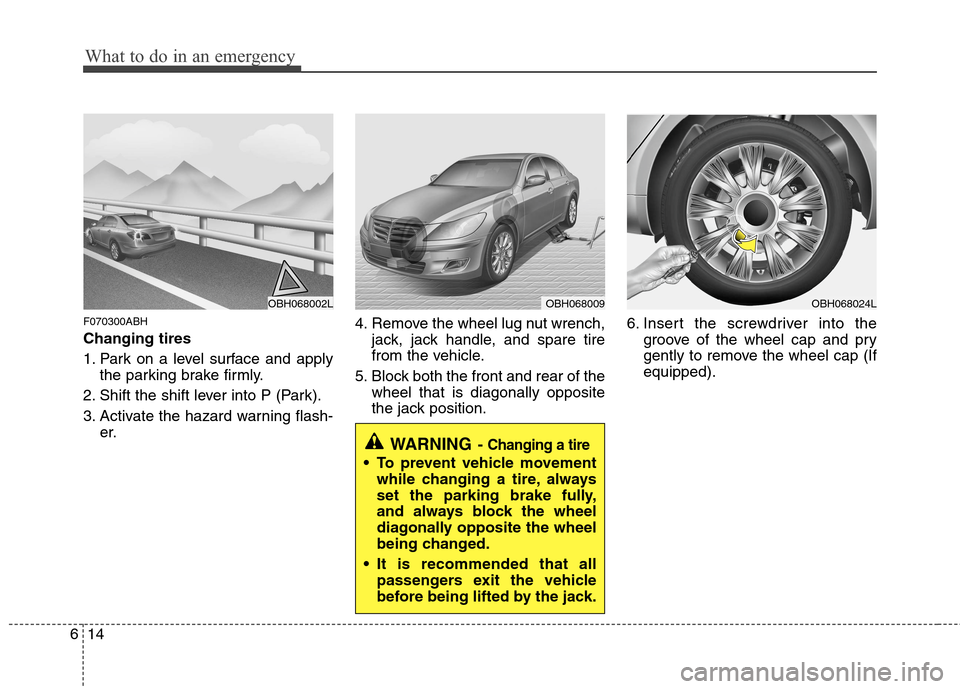 Hyundai Genesis 2011  Owners Manual What to do in an emergency
14 6
F070300ABH
Changing tires 
1. Park on a level surface and apply
the parking brake firmly.
2. Shift the shift lever into P (Park).
3. Activate the hazard warning flash-
