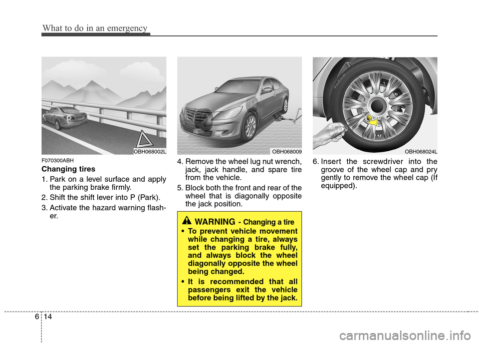 Hyundai Genesis 2011 Owners Manual What to do in an emergency
14 6
F070300ABH
Changing tires
1. Park on a level surface and apply
the parking brake firmly.
2. Shift the shift lever into P (Park).
3. Activate the hazard warning flash-
Hyundai Genesis 2011 Owners Manual What to do in an emergency
14 6
F070300ABH
Changing tires
1. Park on a level surface and apply
the parking brake firmly.
2. Shift the shift lever into P (Park).
3. Activate the hazard warning flash-