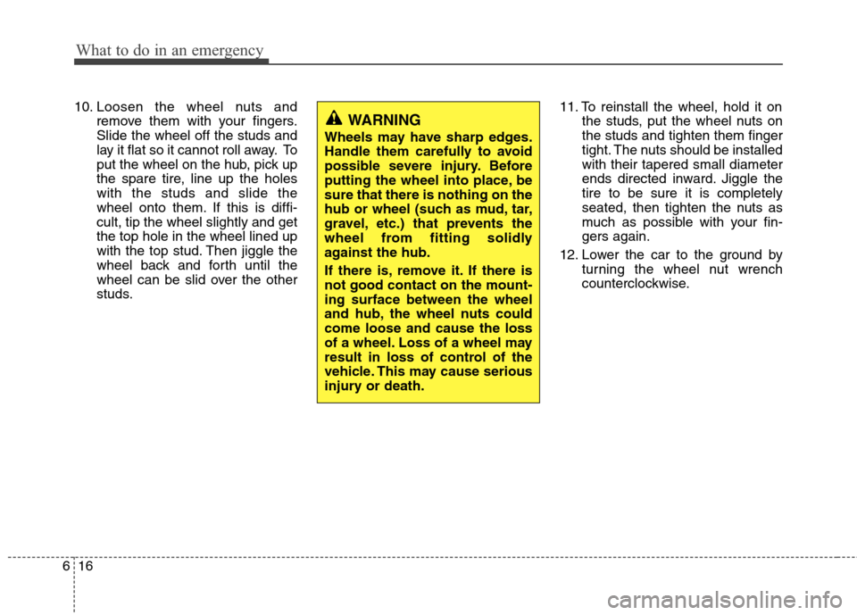 Hyundai Genesis 2011  Owners Manual What to do in an emergency
16 6
10. Loosen the wheel nuts and
remove them with your fingers.
Slide the wheel off the studs and
lay it flat so it cannot roll away. To
put the wheel on the hub, pick up
