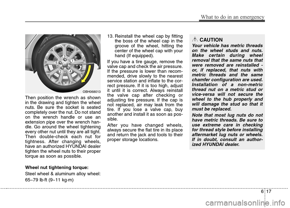 Hyundai Genesis 2011  Owners Manual 617
What to do in an emergency
Then position the wrench as shown
in the drawing and tighten the wheel
nuts. Be sure the socket is seated
completely over the nut. Do not stand
on the wrench handle or u