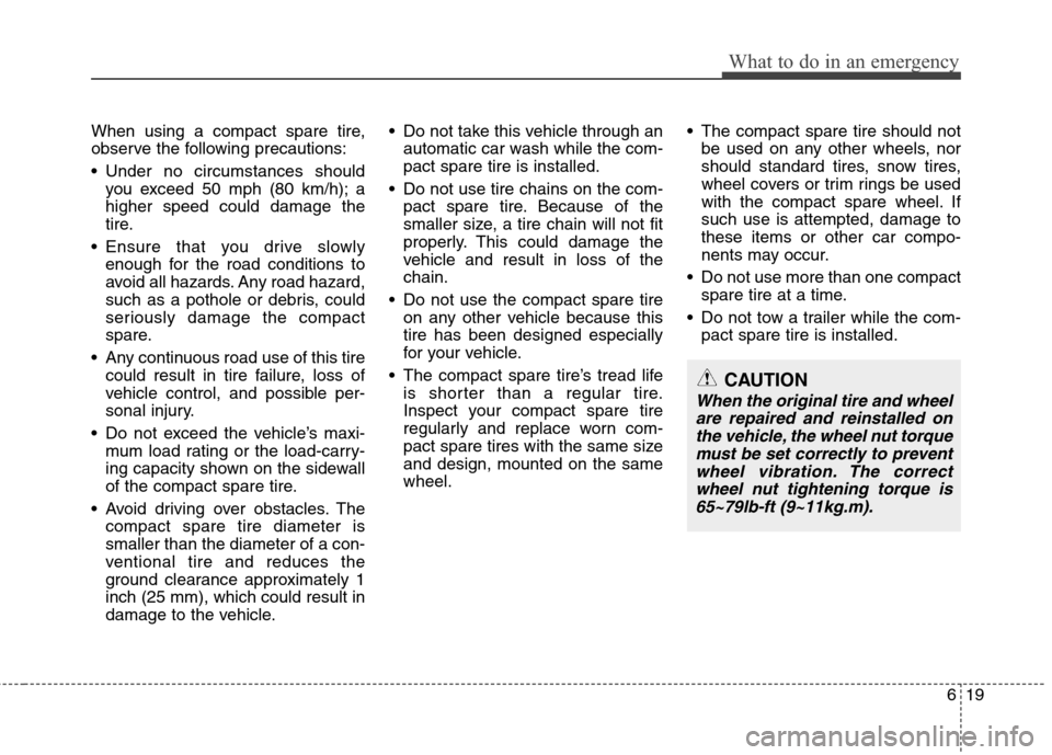 Hyundai Genesis 2011  Owners Manual 619
What to do in an emergency
When using a compact spare tire,
observe the following precautions:
 Under no circumstances should
you exceed 50 mph (80 km/h); a
higher speed could damage the
tire.
 En