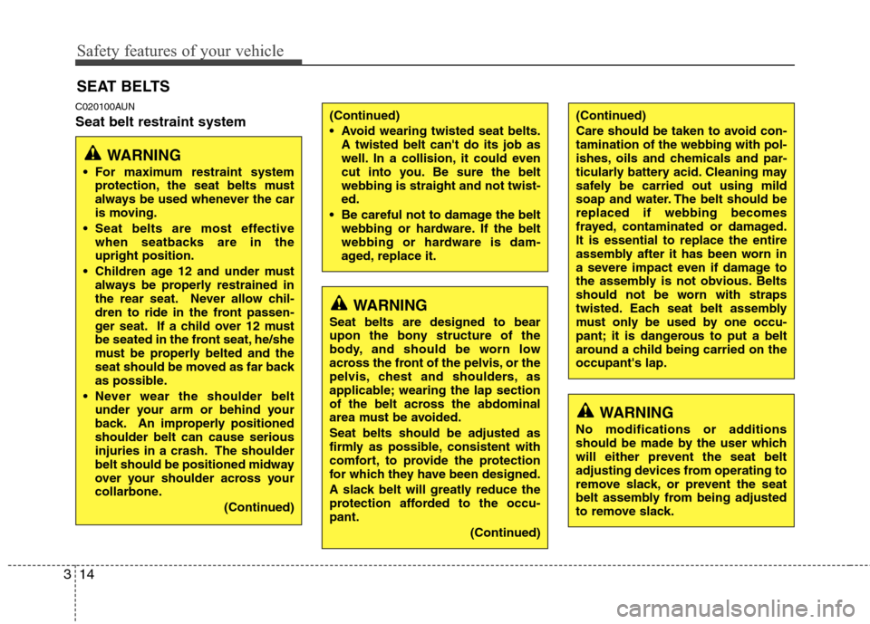 Hyundai Genesis 2011 Owners Guide Safety features of your vehicle
14 3
C020100AUN
Seat belt restraint system
SEAT BELTS
WARNING
Seat belts are designed to bear
upon the bony structure of the
body, and should be worn low
across the fro