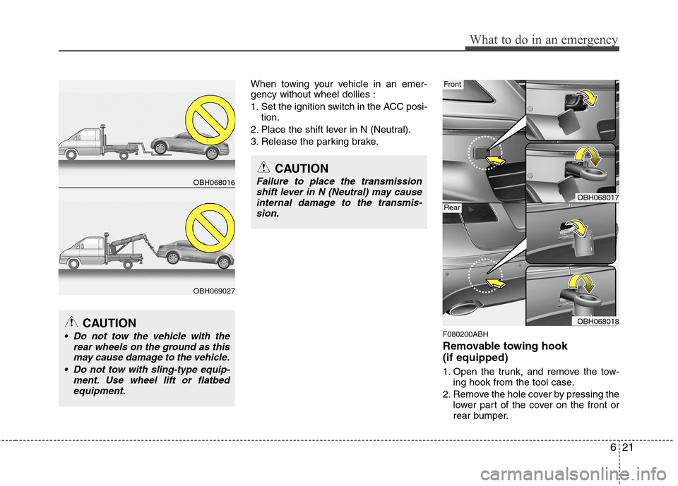 Hyundai Genesis 2011  Owners Manual 621
What to do in an emergency
When towing your vehicle in an emer-
gency without wheel dollies :
1. Set the ignition switch in the ACC posi-
tion.
2. Place the shift lever in N (Neutral).
3. Release 