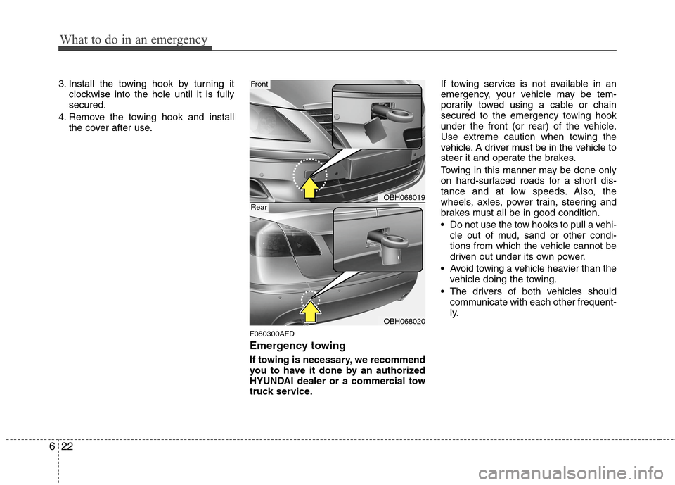 Hyundai Genesis 2011  Owners Manual What to do in an emergency
22 6
3. Install the towing hook by turning it
clockwise into the hole until it is fully
secured.
4. Remove the towing hook and install
the cover after use.
F080300AFD
Emerge
