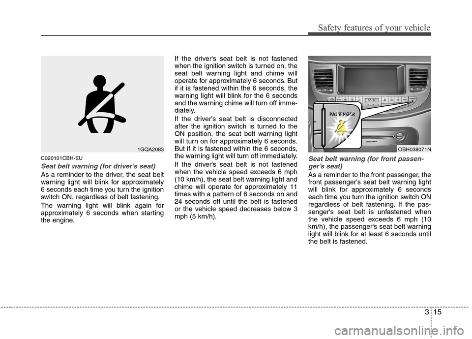 Hyundai Genesis 2011 Owners Guide 315
Safety features of your vehicle
C020101CBH-EU
Seat belt warning (for driver’s seat)
As a reminder to the driver, the seat belt
warning light will blink for approximately
6 seconds each time you 