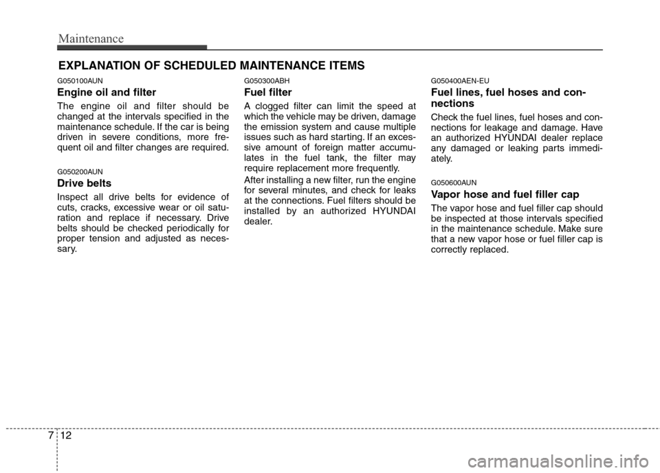 Hyundai Genesis 2011  Owners Manual Maintenance
12 7
EXPLANATION OF SCHEDULED MAINTENANCE ITEMS
G050100AUN
Engine oil and filter
The engine oil and filter should be
changed at the intervals specified in the
maintenance schedule. If the 