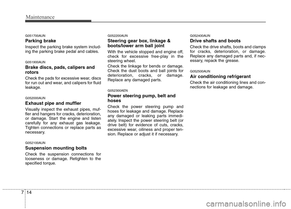 Hyundai Genesis 2011  Owners Manual Maintenance
14 7
G051700AUN
Parking brake
Inspect the parking brake system includ-
ing the parking brake pedal and cables.
G051900AUN
Brake discs, pads, calipers and
rotors
Check the pads for excessiv