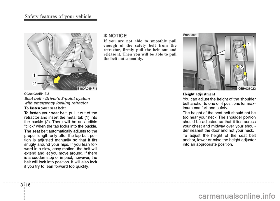 Hyundai Genesis 2011 Owners Guide Safety features of your vehicle
16 3
C020102ABH-EU
Seat belt - Drivers 3-point system
with emergency locking retractor
To fasten your seat belt:
To fasten your seat belt, pull it out of the
retractor