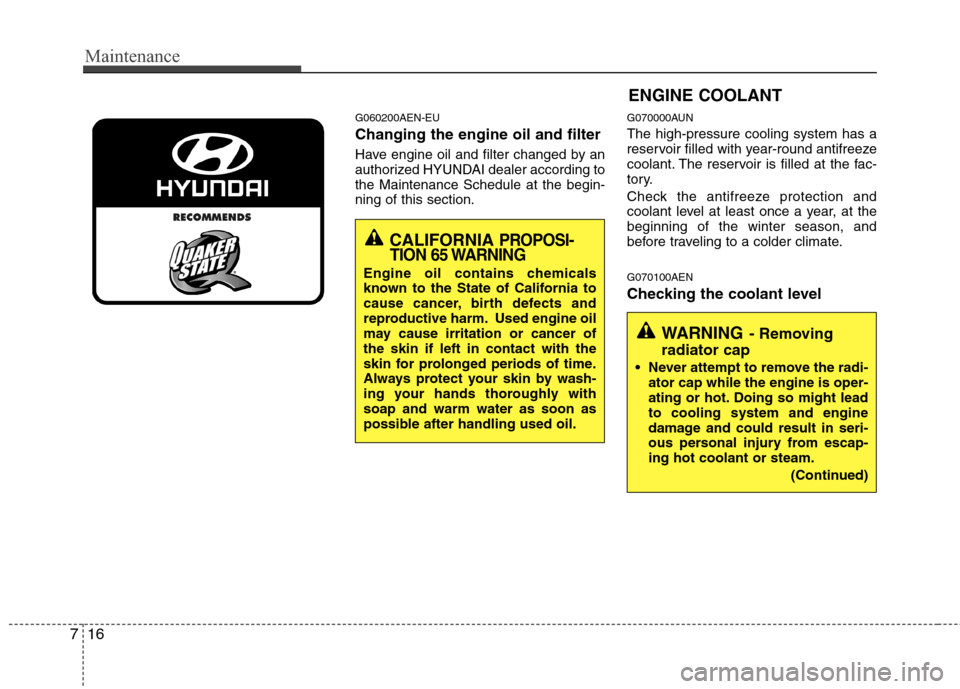 Hyundai Genesis 2011  Owners Manual Maintenance
16 7
G060200AEN-EU
Changing the engine oil and filter
Have engine oil and filter changed by an
authorized HYUNDAI dealer according to
the Maintenance Schedule at the begin-
ning of this se