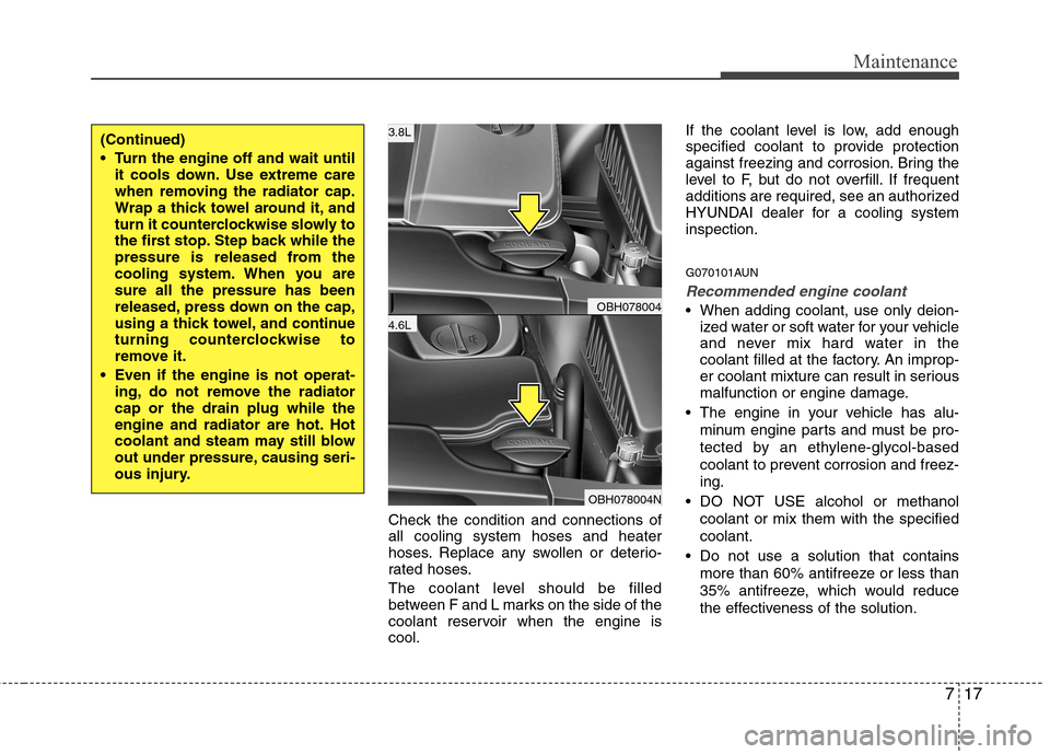 Hyundai Genesis 2011  Owners Manual 717
Maintenance
Check the condition and connections of
all cooling system hoses and heater
hoses. Replace any swollen or deterio-
rated hoses.
The coolant level should be filled
between F and L marks 