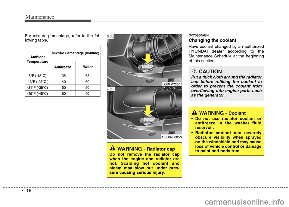Hyundai Genesis 2011  Owners Manual Maintenance
18 7
For mixture percentage, refer to the fol-
lowing table.G070200AEN
Changing the coolant
Have coolant changed by an authorized
HYUNDAI dealer according to the
Maintenance Schedule at th