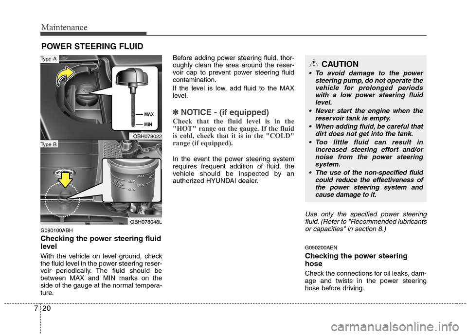 Hyundai Genesis 2011  Owners Manual Maintenance
20 7
POWER STEERING FLUID
G090100ABH
Checking the power steering fluid
level  
With the vehicle on level ground, check
the fluid level in the power steering reser-
voir periodically. The f