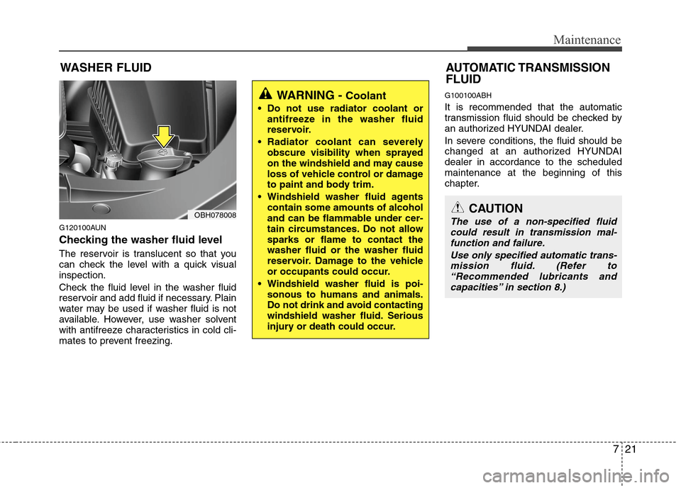 Hyundai Genesis 2011  Owners Manual 721
Maintenance
WASHER FLUID
G120100AUN
Checking the washer fluid level  
The reservoir is translucent so that you
can check the level with a quick visual
inspection.
Check the fluid level in the wash